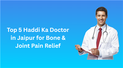 Top 5 Haddi Ka Doctor in Jaipur for Bone & Joint Pain Relief