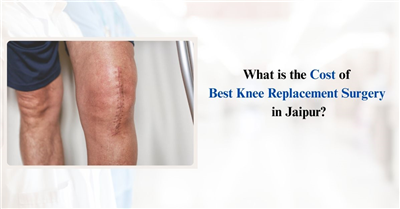 What is the Cost of Best Knee Replacement Surgery in Jaipur?